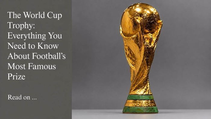 The World Cup Trophy: Everything You Need to Know About Football’s Most Famous Prize